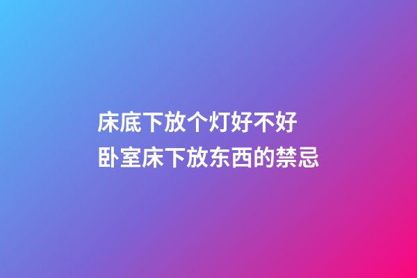 床底下放个灯好不好 卧室床下放东西的禁忌